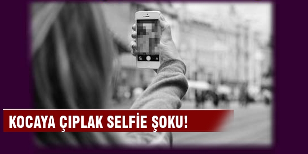 Kocaya çıplak selfie şoku!