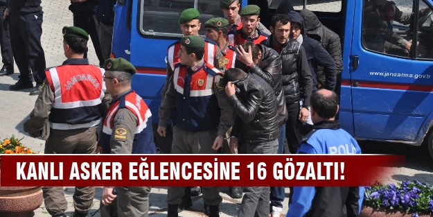 Kanlı asker eğlencesine 16 gözaltı