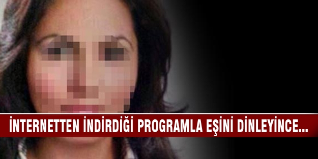 İnternetten indirdiği programla eşini dinleyince...