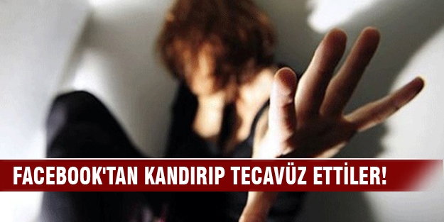 Facebook'tan kandırıp arkadaşlarıyla tecavüz ettiler