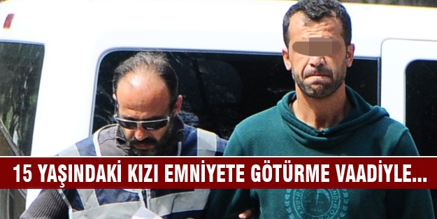 15 yaşındaki kızı emniyete götürme vaadiyle...