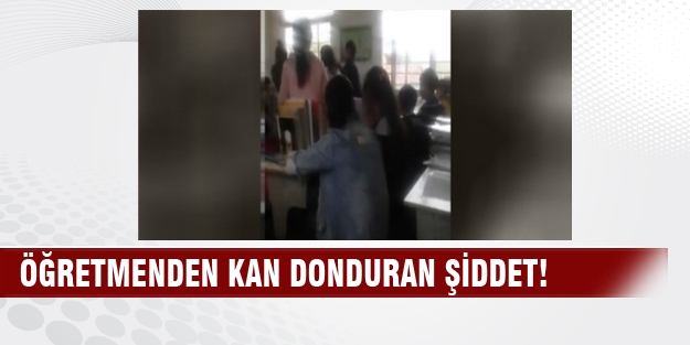 Öğretmenden kan donduran şiddet!