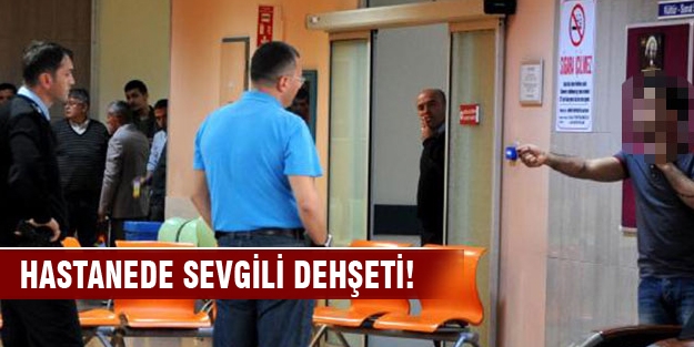 Hastanede sevgili dehşeti!