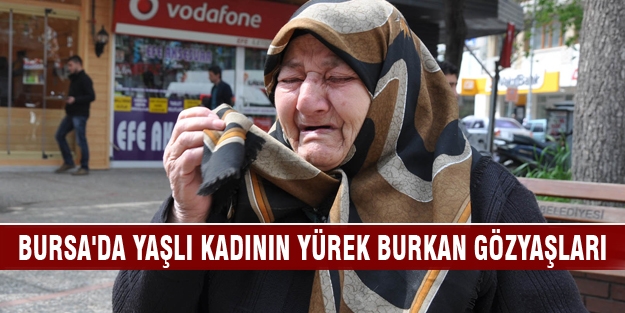 Bursa'da yaşlı kadının yürek burkan gözyaşları