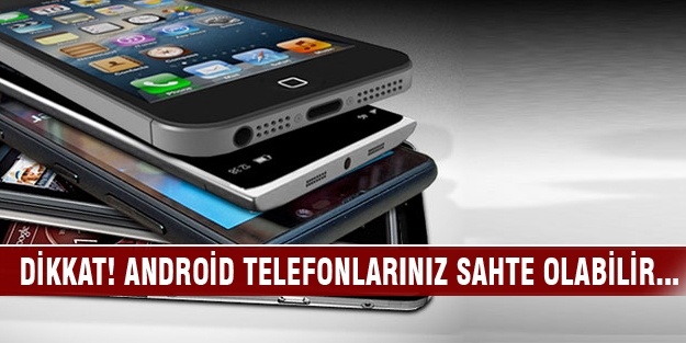 Bu habere dikkat! Android telefonlarınız sahte olabilir...