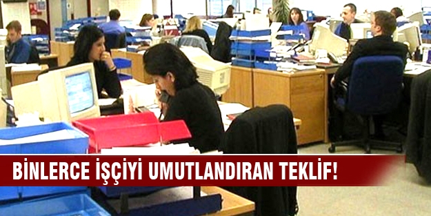 Binlerce işçiyi umutlandıran teklif!