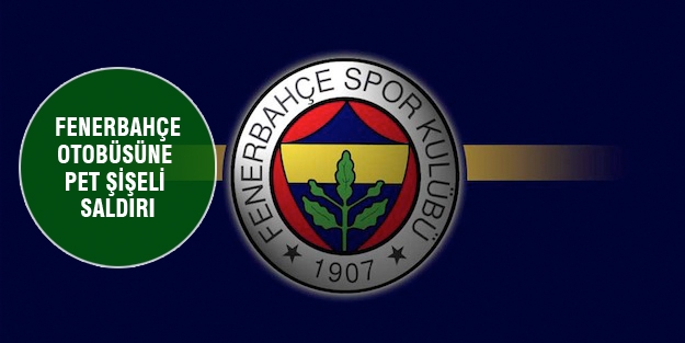 Fenerbahçe otobüsüne pet şişeli saldırı