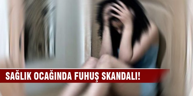 Sağlık ocağında fuhuş skandalı!