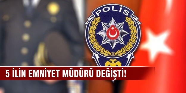 5 ilin emniyet müdürü değişti!