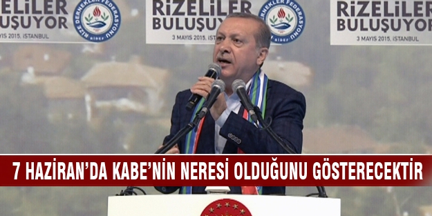 Bu millet 7 Haziran’da Kabe’nin neresi olduğunu gösterecektir