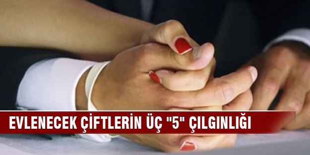 Evlenecek çiftlerin üç ''5'' çılgınlığı