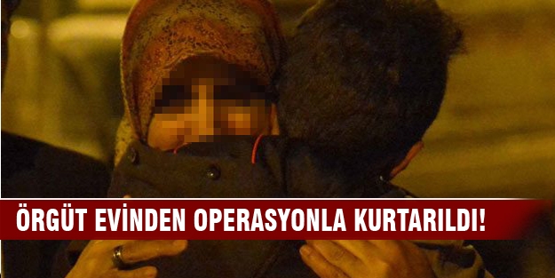 Örgüt evinden operasyonla kurtarıldı
