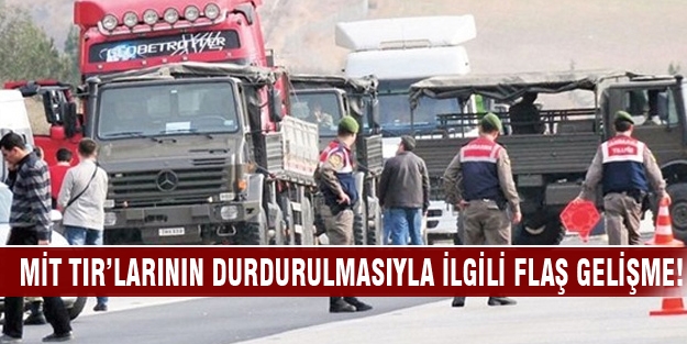 MİT TIR’larının durdurulmasıyla ilgili flaş gelişme!