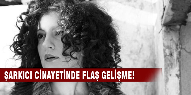 Şarkıcı cinayetinde flaş gelişme! Belirlendi