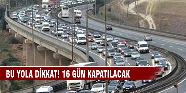 Bu yola dikkat! 16 gün kapatılacak
