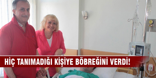 Hiç tanımadığı kişiye böbreğini verdi