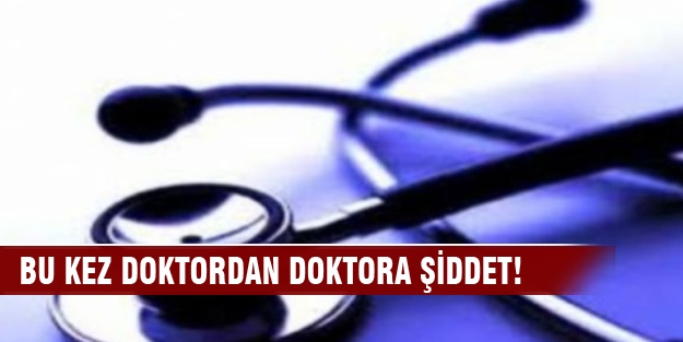 Bu kez doktordan doktora şiddet...