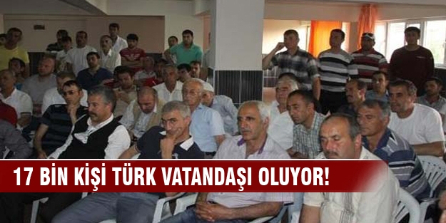 17 bin kişi Türk vatandaşı oluyor