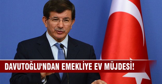 Davutoğlu'ndan emekliye ev müjdesi