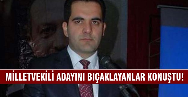 AK Partili vekil adayını bıçaklayanlar konuştu