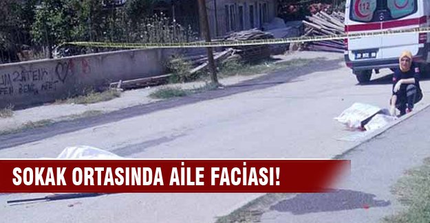 Sokak ortasında aile dehşeti: 2 ölü