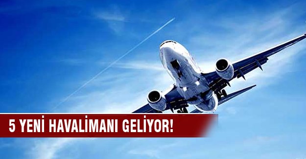 Beş yeni havalimanı geliyor!