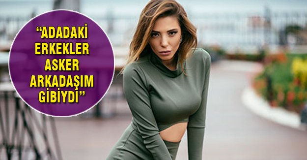 Duygu Çetinkaya "Adadaki erkeklerin hepsi benim asker arkadaşım gibiydi"