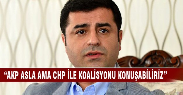 Demirtaş "AKP ile asla ama CHP ile koalisyonu konuşabiliriz"
