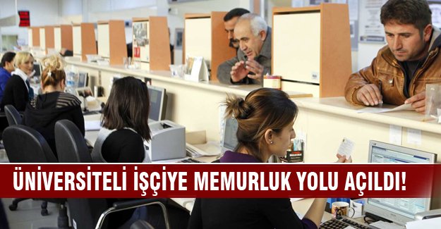 Üniversiteli işçiye memurluk yolu açılıyor
