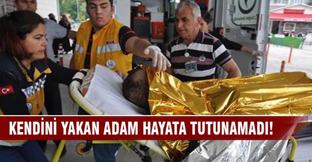 Bursa'da kendini yakan adam hayata tutunamadı