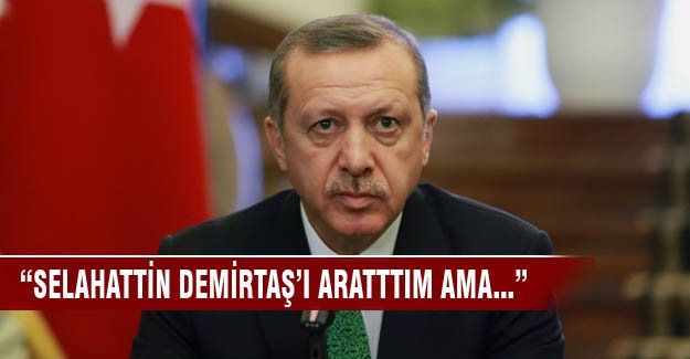 Erdoğan" Demirtaş'ı arattım ama..."
