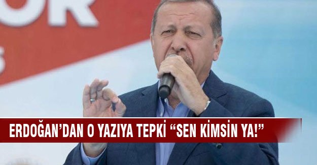 Erdoğan'dan sert tepki "Sen kimsin ya!"