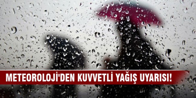 Meteoroloji'den kuvvetli yağış uyarısı!