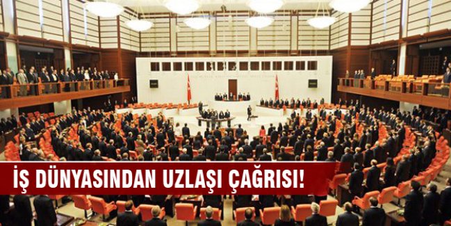 İş dünyasından uzlaşı çağrısı!
