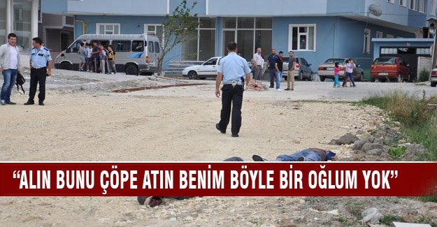 "Alın bunu çöpe atın, böyle bir oğlum yok"