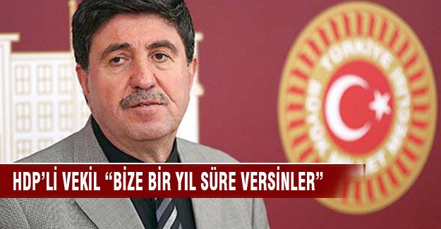 HDP'li vekil "Bize bir yıl versinler olmadı evimize gideriz"