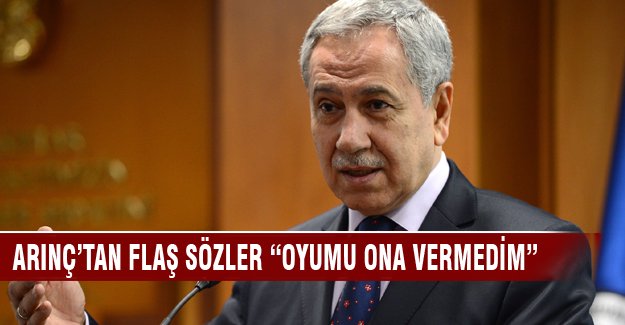 Bülent Arınç "Oyumu ona vermedim"