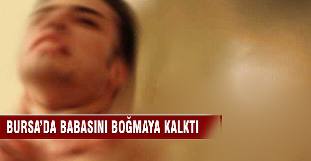 Bursa'da babasını boğazlayıp öldürmeye çalıştı