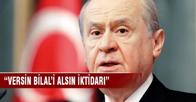 Devlet Bahçeli '"Versin Bilal’i alsın iktidarı"