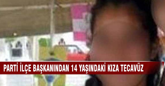 Parti ilçe başkanı 14 yaşındaki kıza tecavüz etti!