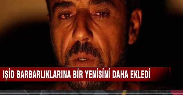 IŞİD barbarlıklarına bir yenisi daha ekledi