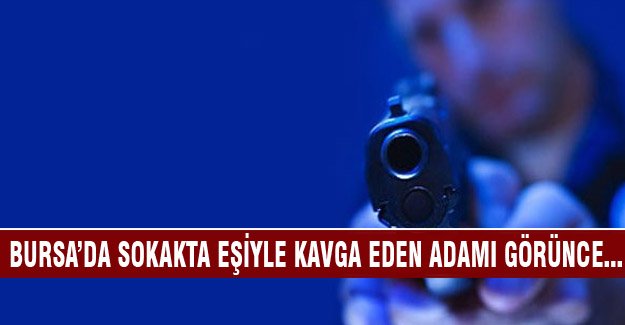 Bursa'da eşinin sokak ortasında başka bir adamla kavga ettiğini görünce...