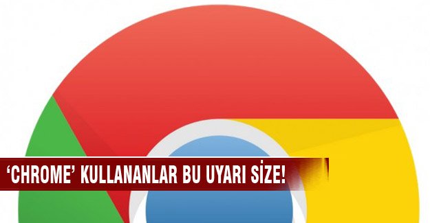 Chrome kullananlar bu uyarı sizlere!