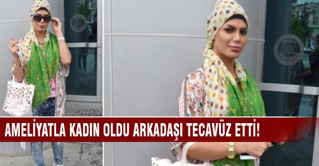 Ameliyatla kadın oldu arkadaşı tecavüz etti!