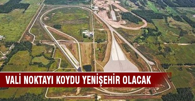 Vali noktayı koydu Yenişehir olacak