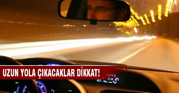 Uzun yola çıkacaksasanız bunlara dikkat edin!