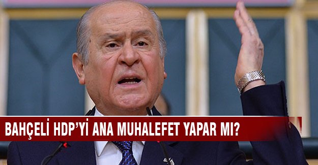 Bahçeli HDP'yi ana muhalafet yapar mı?