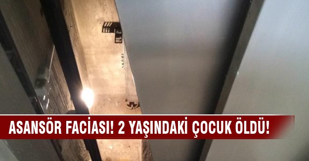 Asansör faciası! 2 yaşındaki çocuk öldü!