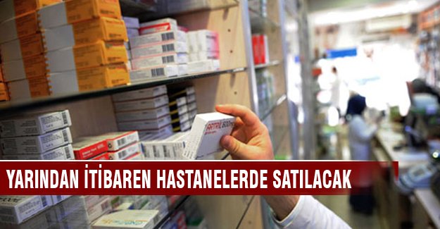 O ilaçlar yarından itibaren hastanelerde satılacak