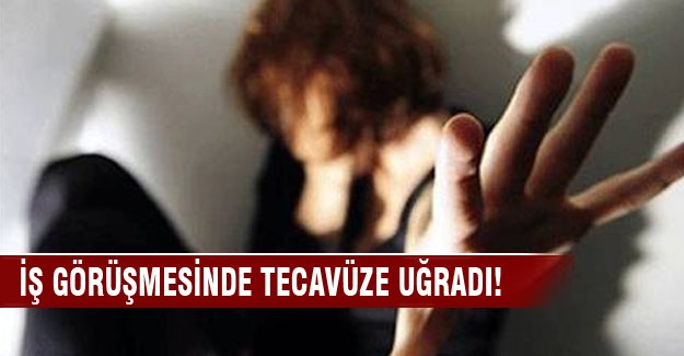 İş görüşmesinde tecavüze uğradı